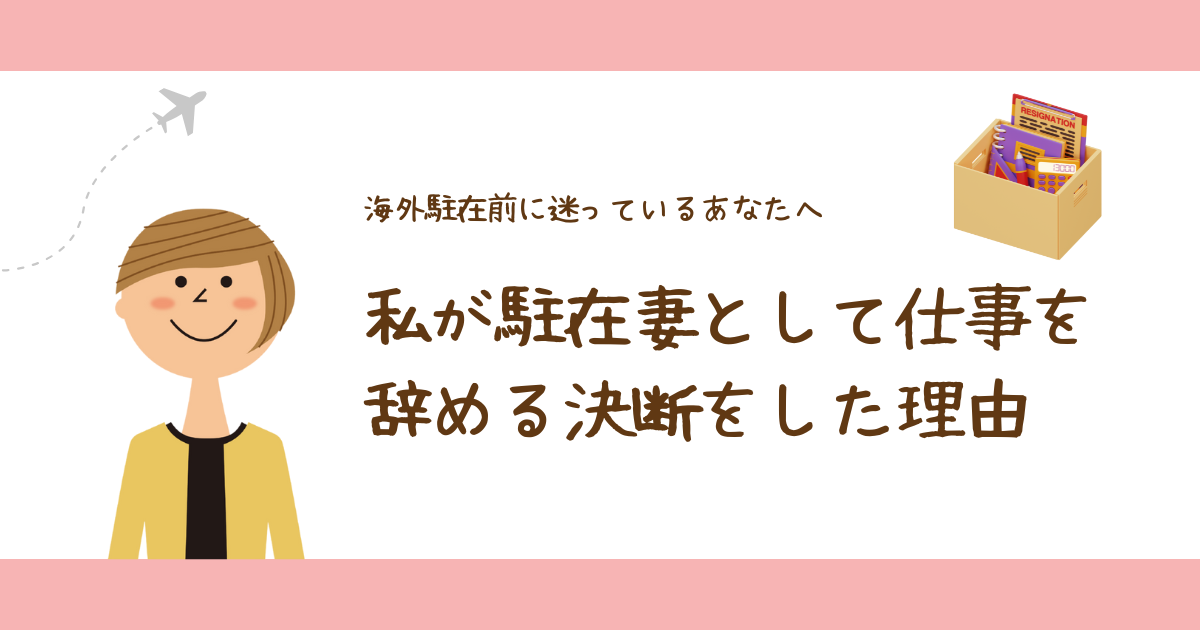 駐在妻として仕事を辞めるか迷っているあなたへ！私が決断した理由